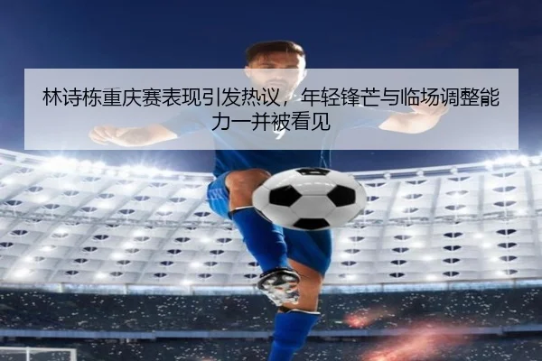 林诗栋重庆赛表现引发热议，年轻锋芒与临场调整能力一并被看见